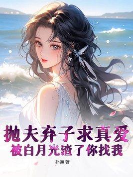 抛夫弃子求真爱,被白月光渣了你找我?